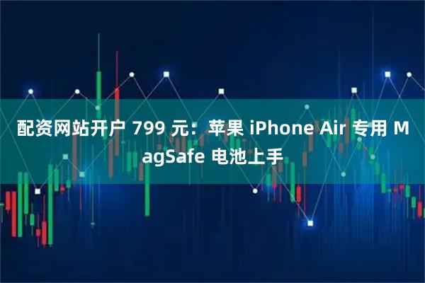 配资网站开户 799 元：苹果 iPhone Air 专用 MagSafe 电池上手