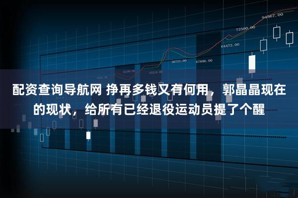 配资查询导航网 挣再多钱又有何用，郭晶晶现在的现状，给所有已经退役运动员提了个醒