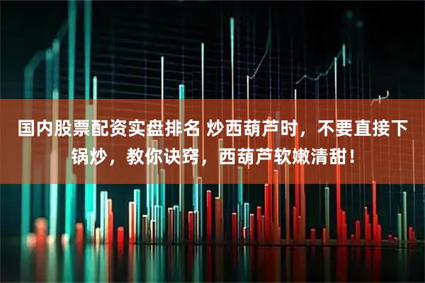 国内股票配资实盘排名 炒西葫芦时，不要直接下锅炒，教你诀窍，西葫芦软嫩清甜！