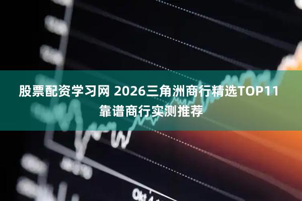 股票配资学习网 2026三角洲商行精选TOP11 靠谱商行实测推荐