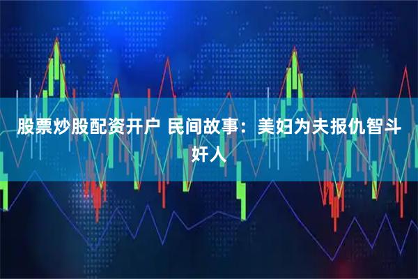股票炒股配资开户 民间故事：美妇为夫报仇智斗奸人