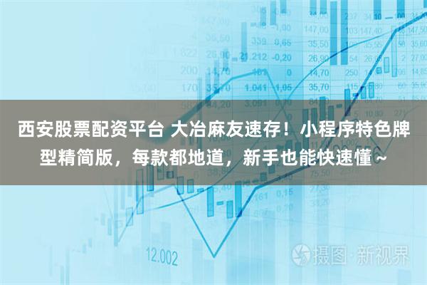 西安股票配资平台 大冶麻友速存！小程序特色牌型精简版，每款都地道，新手也能快速懂～