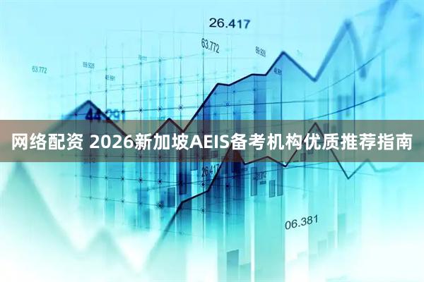 网络配资 2026新加坡AEIS备考机构优质推荐指南